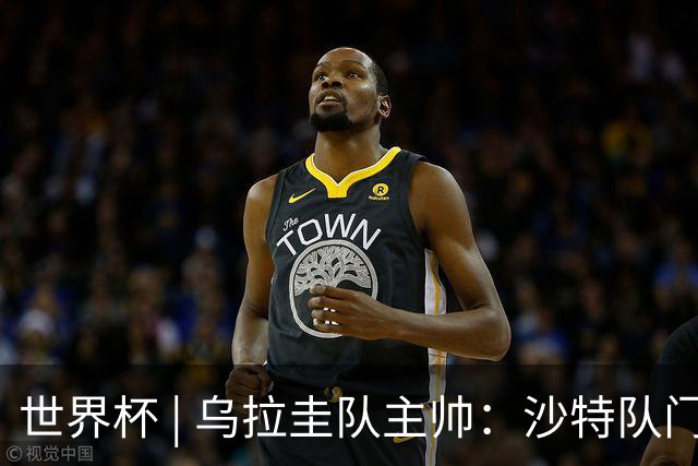 世界杯 | 乌拉圭队主帅：沙特队门将太出色