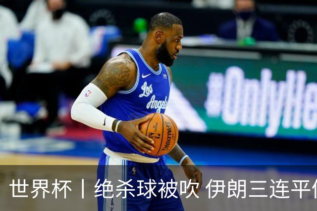 世界杯丨绝杀球被吹 伊朗三连平仍存晋级希望
