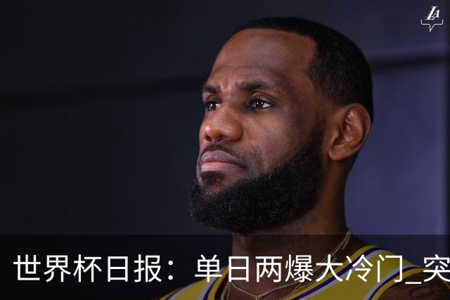 世界杯日报：单日两爆大冷门 突尼斯惨败后现换帅疑云