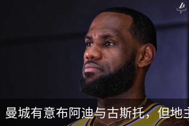 曼城有意布阿迪与古斯托，但地主家也没有余粮