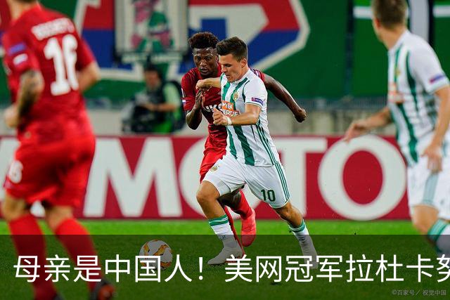 母亲是中国人！美网冠军拉杜卡努退出温网 遭遇姚明式应力性骨折