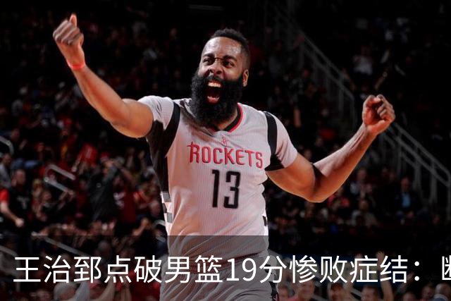 王治郅点破男篮19分惨败症结：断电不在手感，在抗压与对抗