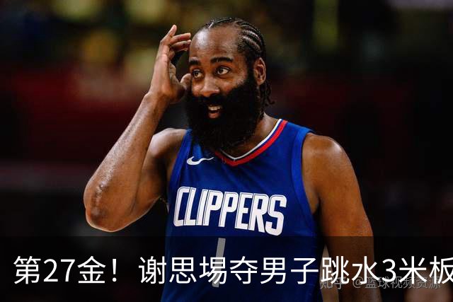 第27金！谢思埸夺男子跳水3米板金牌王宗源摘银