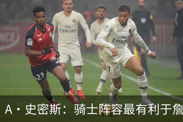 A·史密斯：骑士阵容最有利于詹姆斯争冠 他在那是接近神的存在