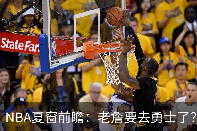 NBA夏窗前瞻：老詹要去勇士了？小卡浓眉入局
